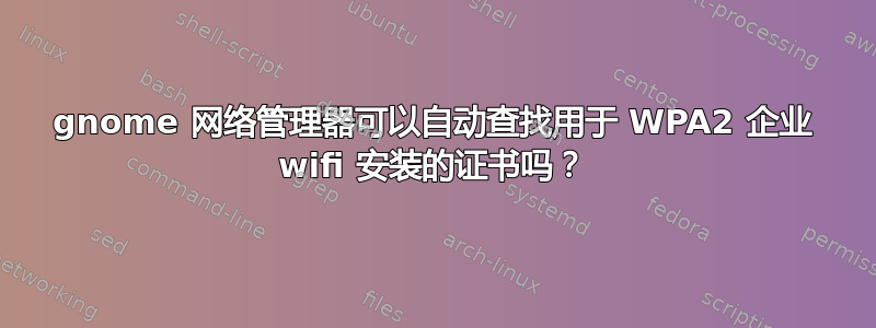 gnome 网络管理器可以自动查找用于 WPA2 企业 wifi 安装的证书吗？