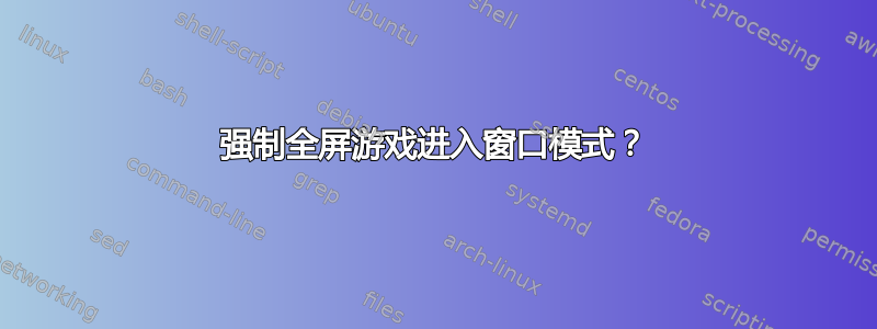 强制全屏游戏进入窗口模式？