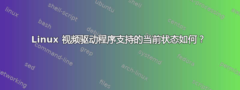 Linux 视频驱动程序支持的当前状态如何？