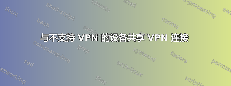 与不支持 VPN 的设备共享 VPN 连接