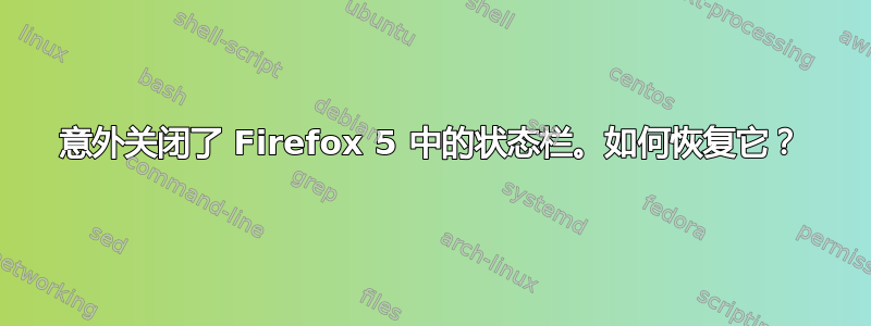 意外关闭了 Firefox 5 中的状态栏。如何恢复它？