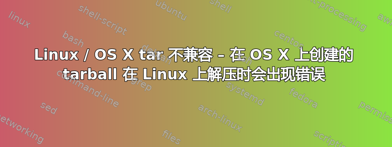 Linux / OS X tar 不兼容 – 在 OS X 上创建的 tarball 在 Linux 上解压时会出现错误