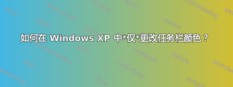 如何在 Windows XP 中*仅*更改任务栏颜色？