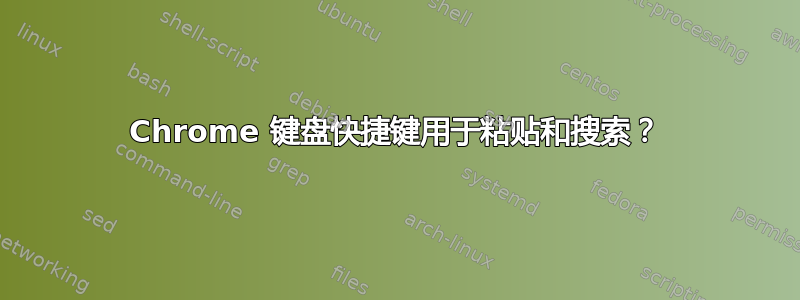 Chrome 键盘快捷键用于粘贴和搜索？