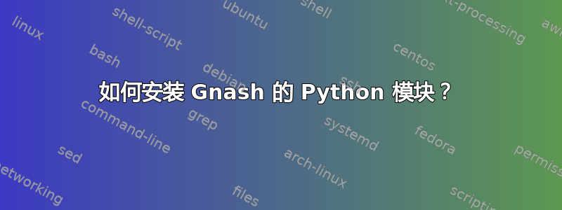 如何安装 Gnash 的 Python 模块？