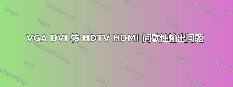 VGA DVI 转 HDTV HDMI 间歇性输出问题