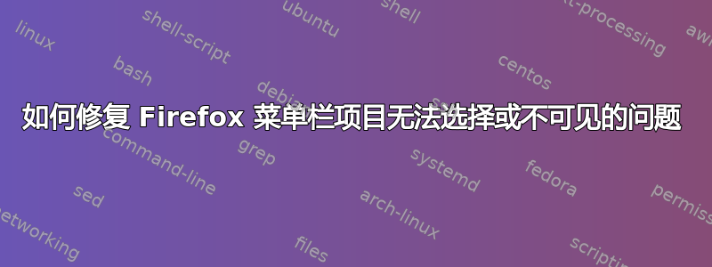 如何修复 Firefox 菜单栏项目无法选择或不可见的问题