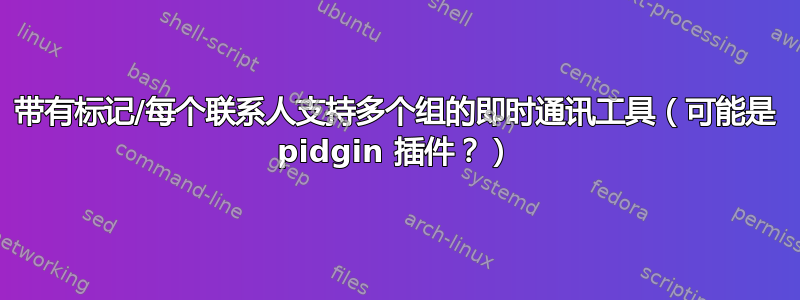 带有标记/每个联系人支持多个组的即时通讯工具（可能是 pidgin 插件？）