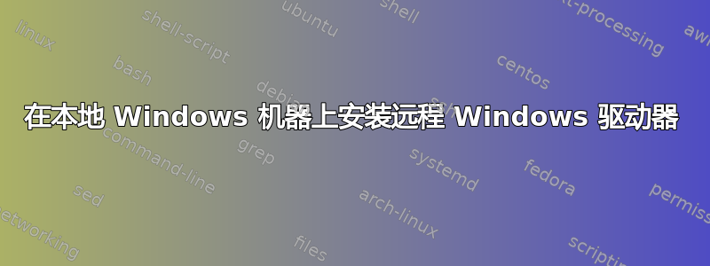 在本地 Windows 机器上安装远程 Windows 驱动器