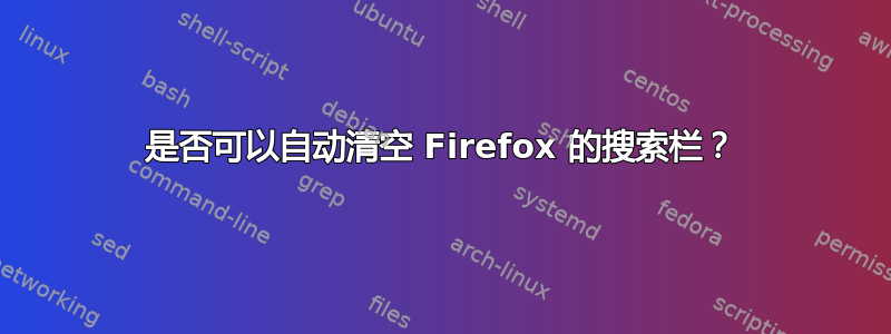 是否可以自动清空 Firefox 的搜索栏？