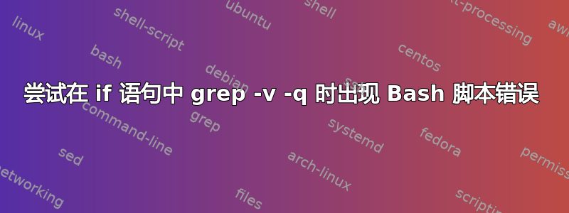 尝试在 if 语句中 grep -v -q 时出现 Bash 脚本错误