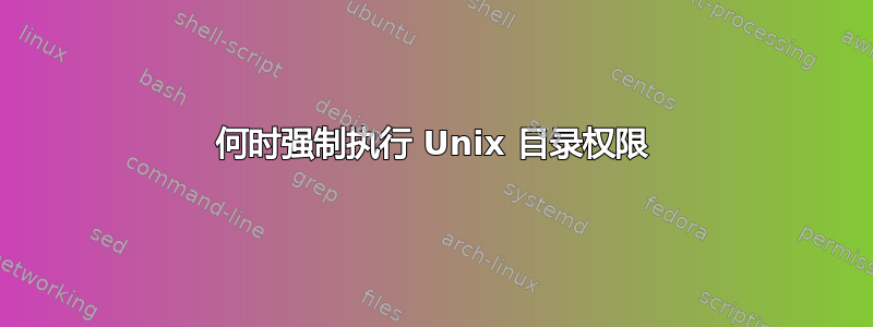 何时强制执行 Unix 目录权限