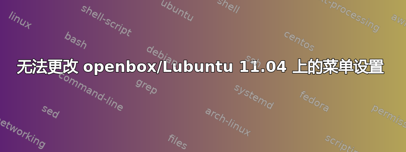 无法更改 openbox/Lubuntu 11.04 上的菜单设置