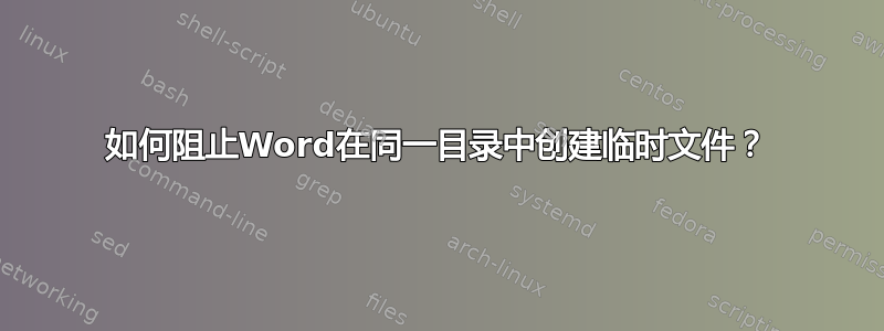 如何阻止Word在同一目录中创建临时文件？