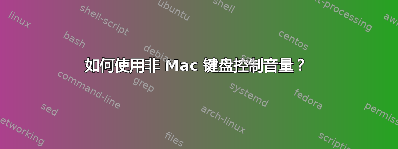 如何使用非 Mac 键盘控制音量？