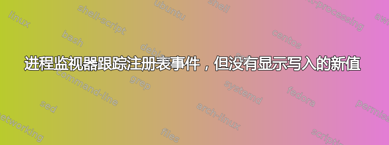 进程监视器跟踪注册表事件，但没有显示写入的新值