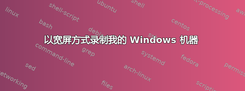 以宽屏方式录制我的 Windows 机器