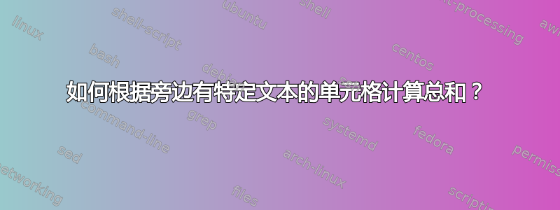 如何根据旁边有特定文本的单元格计算总和？