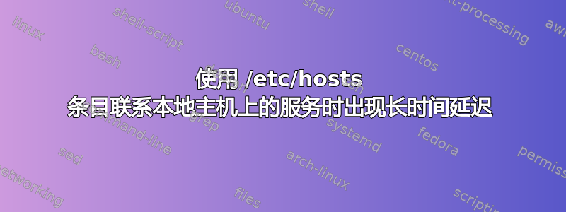 使用 /etc/hosts 条目联系本地主机上的服务时出现长时间延迟