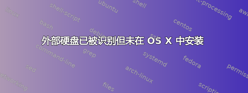 外部硬盘已被识别但未在 OS X 中安装