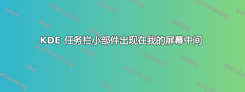 KDE 任务栏小部件出现在我的屏幕中间