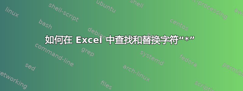 如何在 Excel 中查找和替换字符“*”