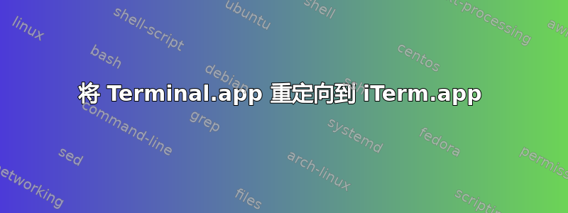 将 Terminal.app 重定向到 iTerm.app