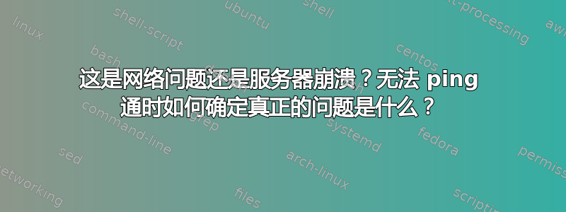 这是网络问题还是服务器崩溃？无法 ping 通时如何确定真正的问题是什么？