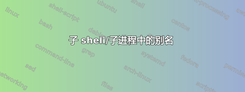 子 shell/子进程中的别名