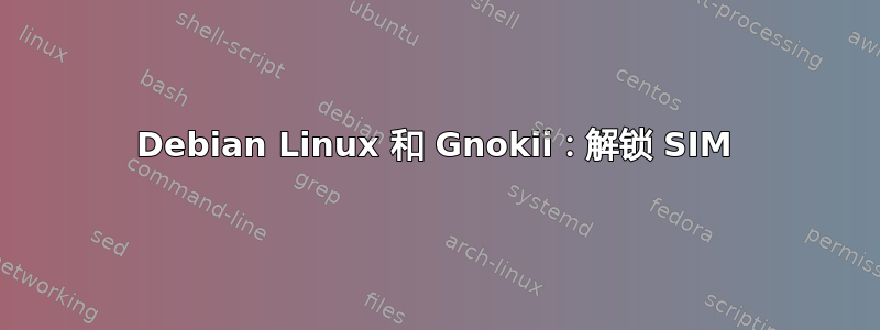 Debian Linux 和 Gnokii：解锁 SIM