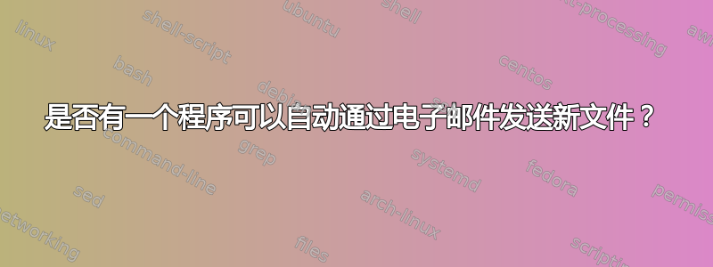 是否有一个程序可以自动通过电子邮件发送新文件？