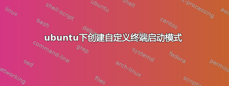 ubuntu下创建自定义终端启动模式