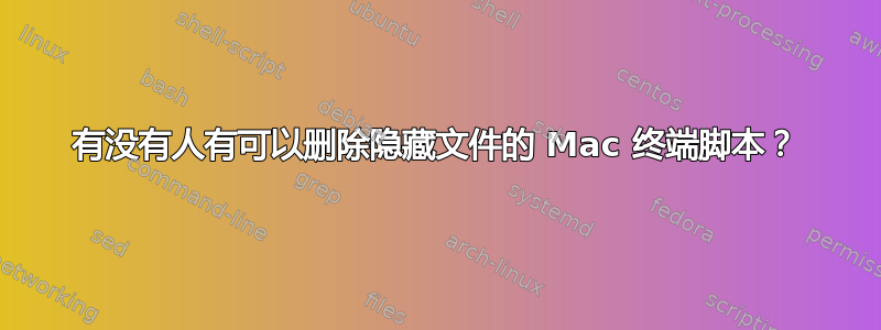 有没有人有可以删除隐藏文件的 Mac 终端脚本？