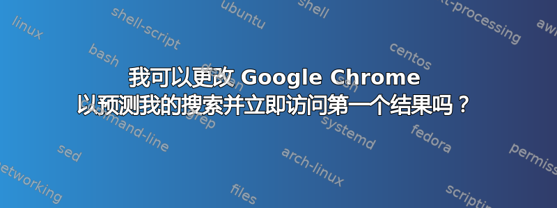 我可以更改 Google Chrome 以预测我的搜索并立即访问第一个结果吗？