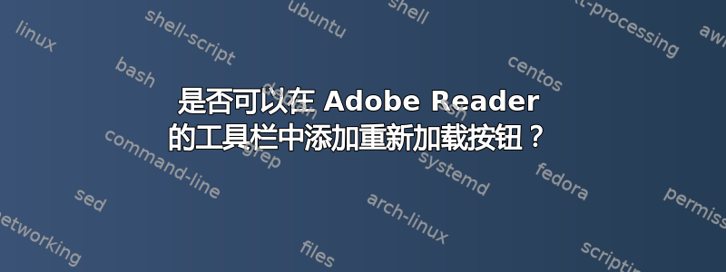 是否可以在 Adob​​e Reader 的工具栏中添加重新加载按钮？