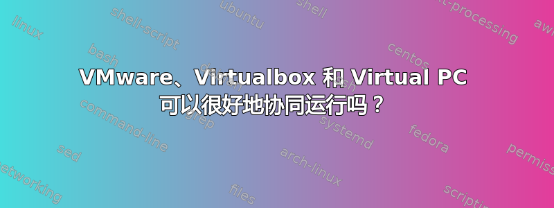 VMware、Virtualbox 和 Virtual PC 可以很好地协同运行吗？