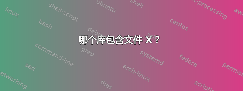 哪个库包含文件 X？