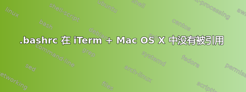 .bashrc 在 iTerm + Mac OS X 中没有被引用