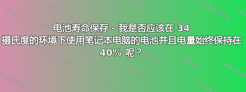 电池寿命保存 - 我是否应该在 34 摄氏度的环境下使用笔记本电脑的电池并且电量始终保持在 40% 呢？