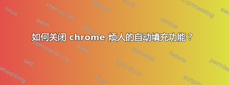 如何关闭 chrome 烦人的自动填充功能？