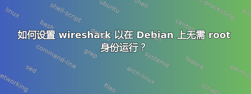 如何设置 wireshark 以在 Debian 上无需 root 身份运行？