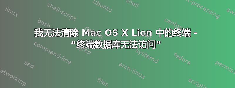 我无法清除 Mac OS X Lion 中的终端 - “终端数据库无法访问”