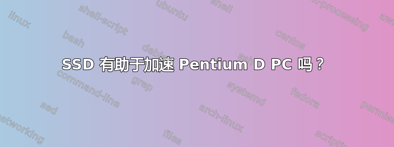 SSD 有助于加速 Pentium D PC 吗？