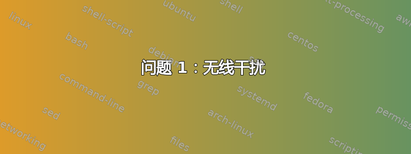 问题 1：无线干扰