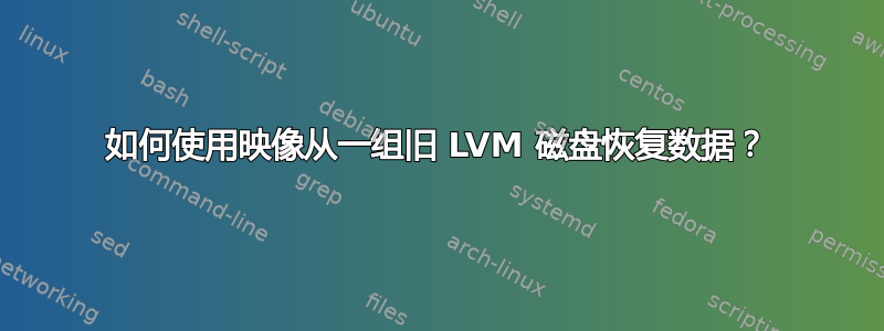 如何使用映像从一组旧 LVM 磁盘恢复数据？