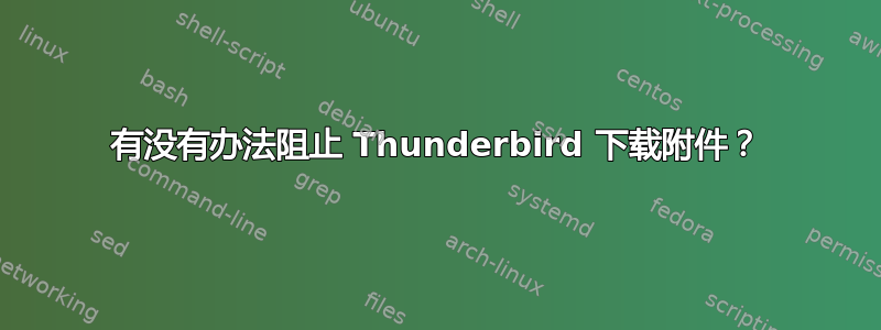 有没有办法阻止 Thunderbird 下载附件？