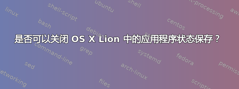 是否可以关闭 OS X Lion 中的应用程序状态保存？