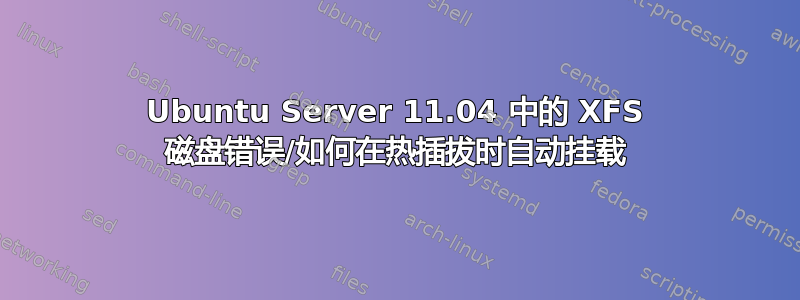 Ubuntu Server 11.04 中的 XFS 磁盘错误/如何在热插拔时自动挂载