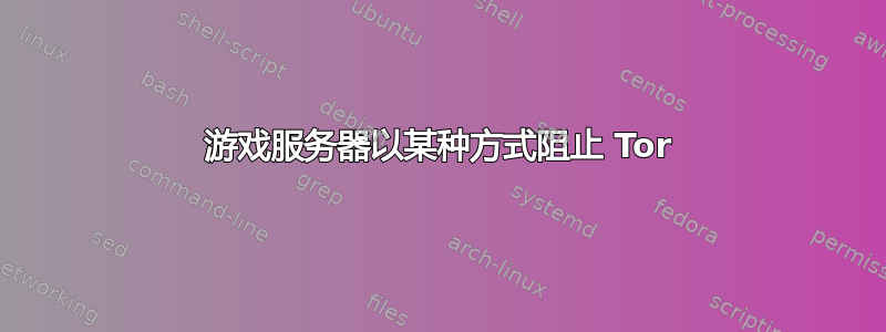 游戏服务器以某种方式阻止 Tor