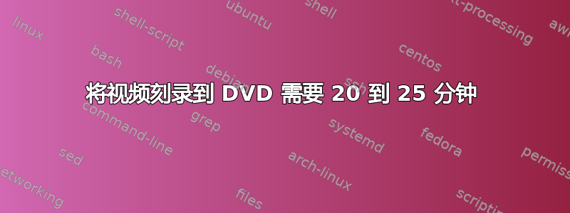 将视频刻录到 DVD 需要 20 到 25 分钟